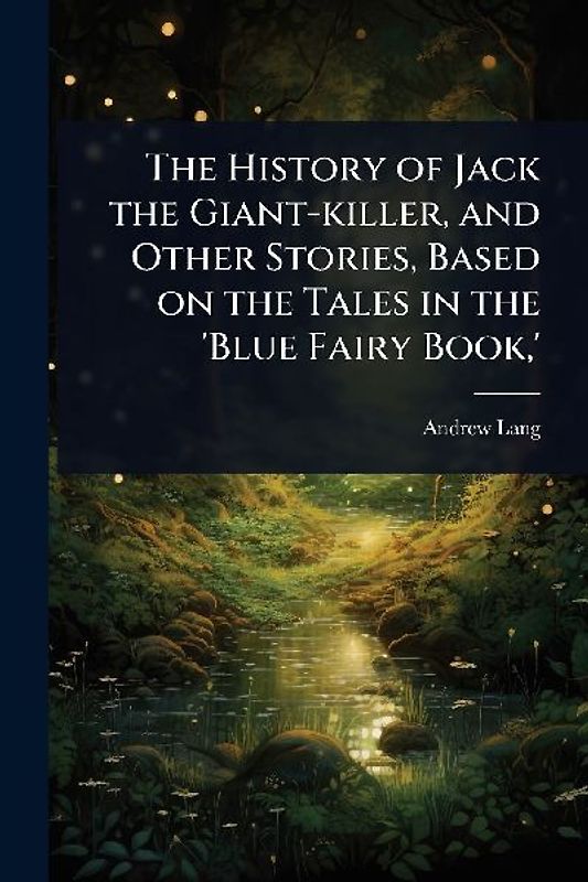 The History of Jack the Giant-killer, and Other Stories, Based on the Tales in the 'Blue Fairy Book, '