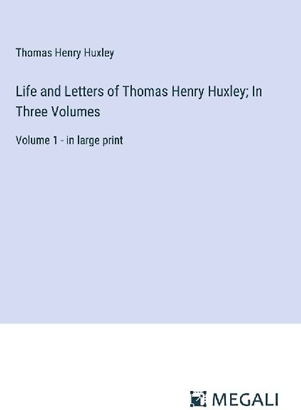 Life and Letters of Thomas Henry Huxley; In Three Volumes