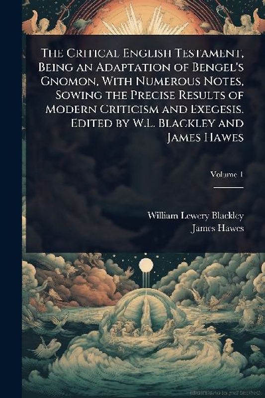 The Critical English Testament, Being an Adaptation of Bengel's Gnomon, With Numerous Notes, Sowing the Precise Results of Modern Criticism and Exegesis. Edited by W.L. Blackley and James Hawes