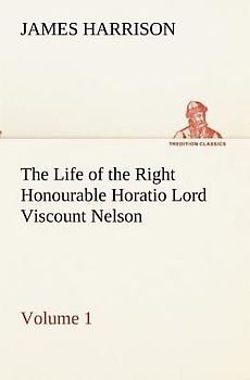 The Life of the Right Honourable Horatio Lord Viscount Nelson, Volume 1