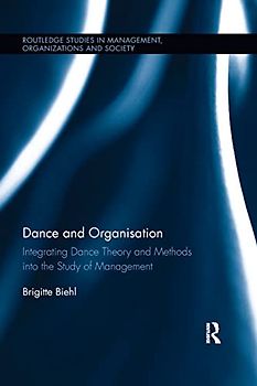 Dance and Organization: Integrating Dance Theory and Methods into the Study of Management (Routledge Studies in Management, Organizations and Society)