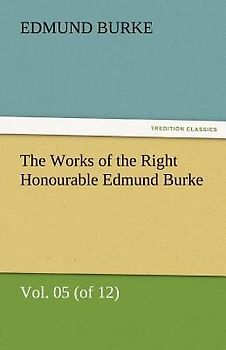 The Works of the Right Honourable Edmund Burke, Vol. 05 (of 12)