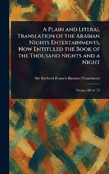 A Plain and Literal Translation of the Arabian Nights Entertainments, Now Entituled the Book of the Thousand Nights and a Night