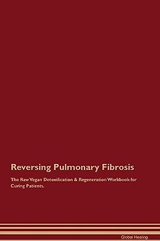 Reversing Pulmonary Fibrosis The Raw Vegan Detoxification & Regeneration Workbook for Curing Patients.