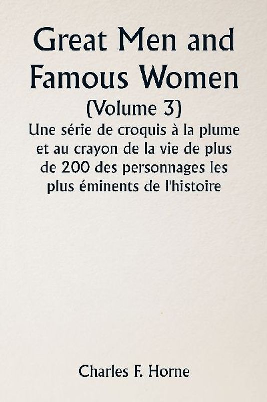 Great Men and Famous Women  (Volume 3) Une série de croquis à la plume et au crayon de la vie de plus de 200 des personnages les plus éminents de l'histoire