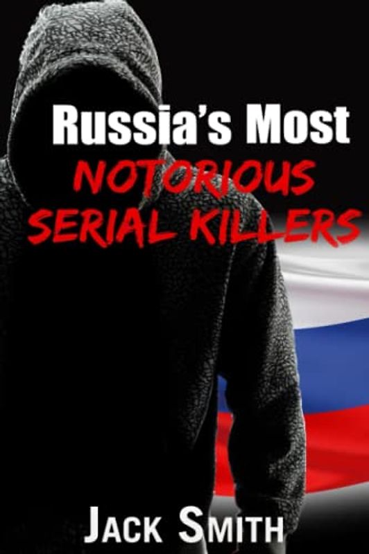 Russia’s Most Notorious Serial Killers (Worst Serial Killers by Country True Crime Books)
