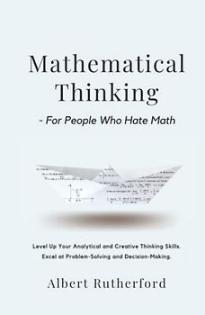 Mathematical Thinking - For People Who Hate Math: Level Up Your Analytical and Creative Thinking Skills. Excel at Problem-Solving and Decision-Making. (Advanced Thinking Skills, Band 2)