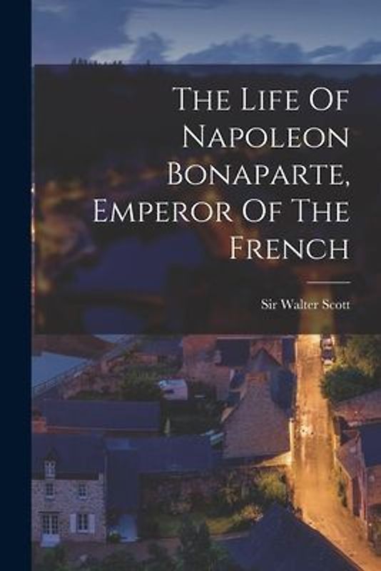 The Life Of Napoleon Bonaparte, Emperor Of The French