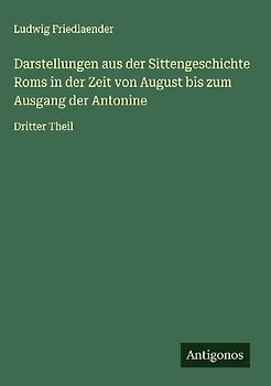 Darstellungen aus der Sittengeschichte Roms in der Zeit von August bis zum Ausgang der Antonine