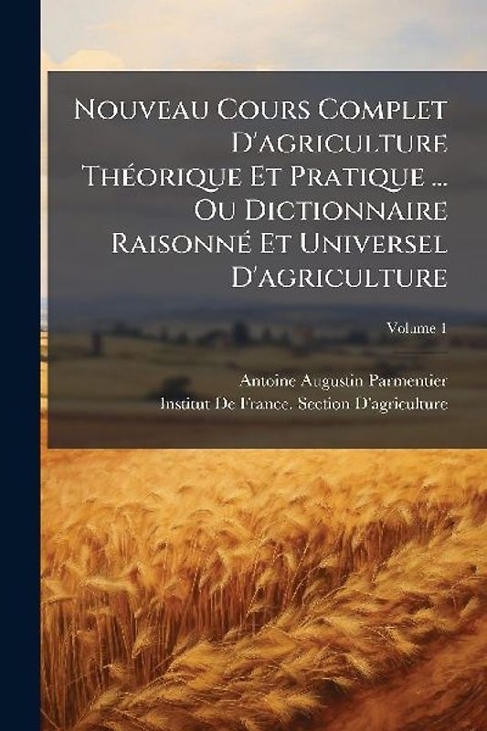 Nouveau Cours Complet D'agriculture ThÃ(c)orique Et Pratique ... Ou Dictionnaire RaisonnÃ(c) Et Universel D'agriculture