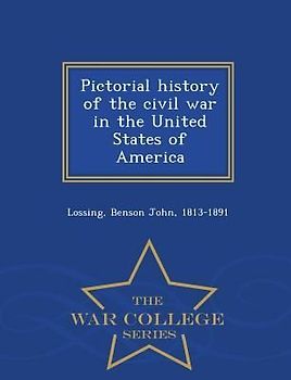 Pictorial history of the civil war in the United States of America - War College Series