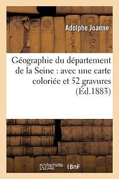 Géographie Du Département de la Seine: Avec Une Carte Coloriée Et 52 Gravures