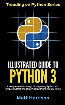 Illustrated Guide to Python 3: A Complete Walkthrough of Beginning Python with Unique Illustrations Showing how Python Really Works. Now covering Python 3.6 (Treading on Python, Band 1)
