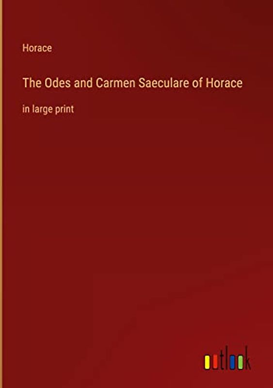 The Odes and Carmen Saeculare of Horace: in large print
