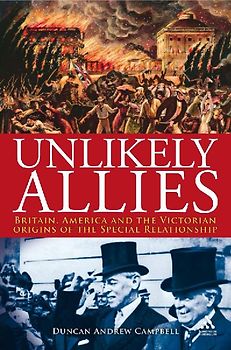Unlikely Allies: Britain, America and the Victorian Origins of the Special Relationship: America, Britain and the Victorian Beginnings of the Special Relationship (Hambledon Continuum) - Campbell, Duncan Andrew