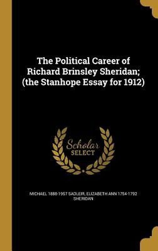 The Political Career of Richard Brinsley Sheridan; (the Stanhope Essay for 1912)