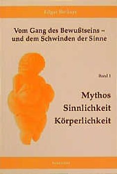 Vom Gang des Bewusstseins - und dem Schwinden der Sinne / Mythos, Sinnlichkeit, Körperlichkeit