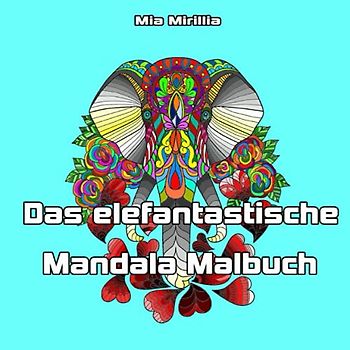Das elefantastische Mandala Malbuch: Sei gelassen wie ein Dickhäuter mit dem Ausmalbuch Elefanten für Erwachsene und Kinder ab 6 Jahren