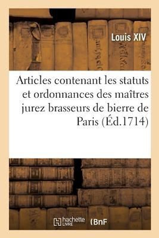 Articles Contenant Les Statuts Et Ordonnances Des Maîtres Jurez Brasseurs de Bierre de Paris
