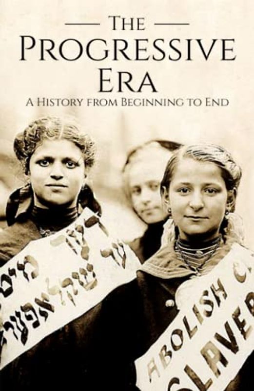 The Progressive Era: A History from Beginning to End
