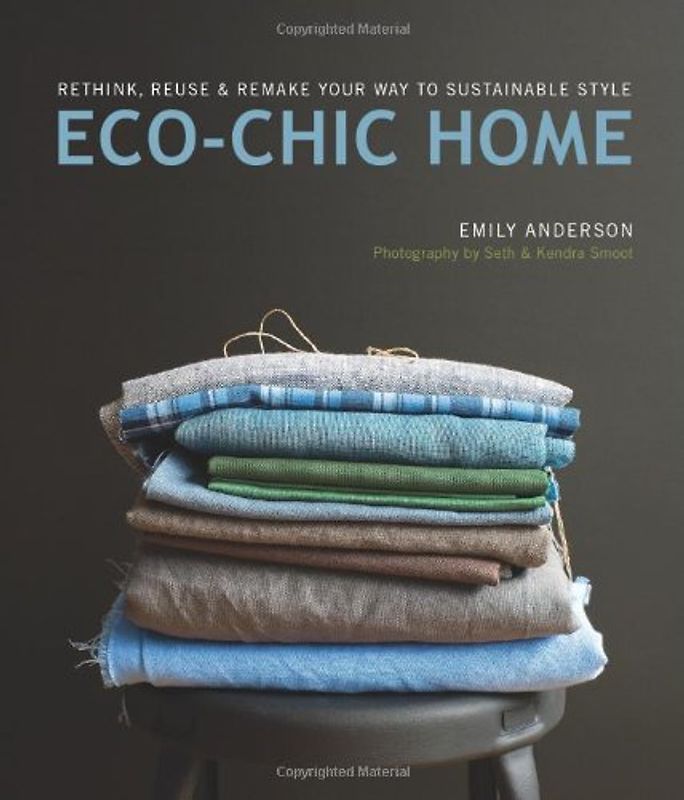 Eco-Chic Home: Rethink, Reuse & Remake Your Way to Sustainable Style - Anderson, Emily