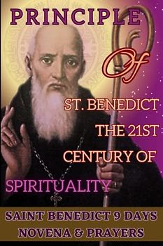 Principle of St. Benedict the 21st Century of Spirituality: Saint benedict 9 days novena & prayers