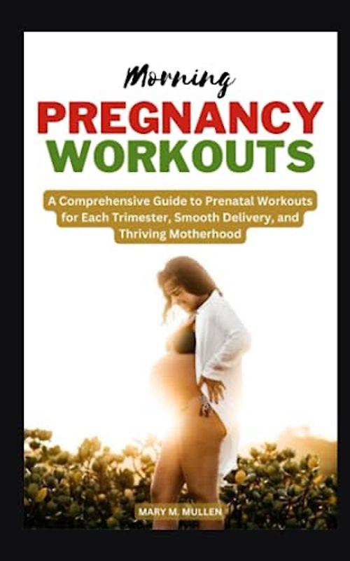 MORNING PREGNANCY WORKOUTS: A Comprehensive Guide to Prenatal Workouts for Each Trimester, Smooth Delivery, and Thriving Motherhood