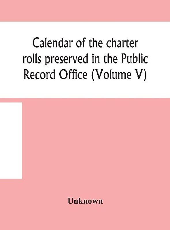 Calendar Of The Charter Rolls Preserved In The Public Record Office (Volume V) 15 Edward Iii-5 Henry V. A.D. 1341-1417