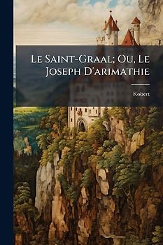 Le Saint-Graal; Ou, Le Joseph D'arimathie