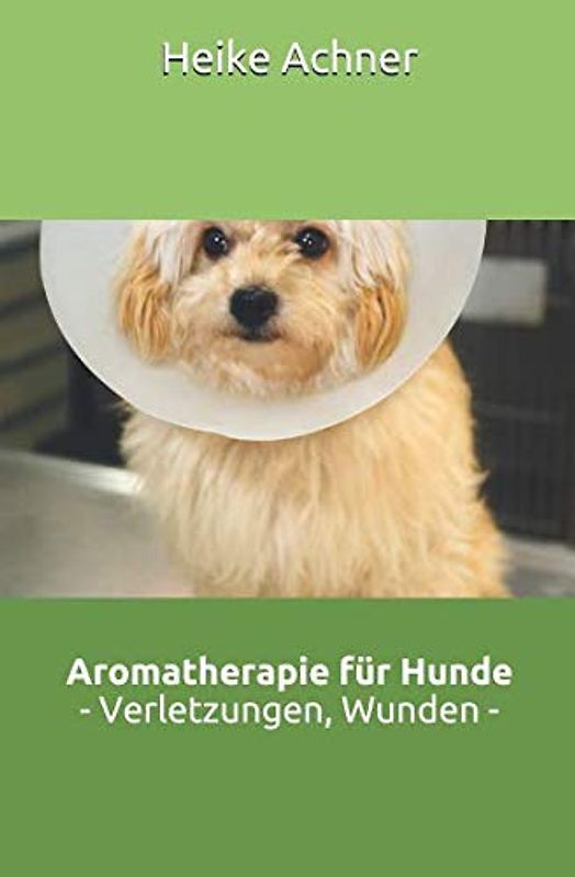 Aromatherapie für Hunde - Verletzungen und Wunden -: aus der Reihe: Naturheilkundliche Selbsthilfe