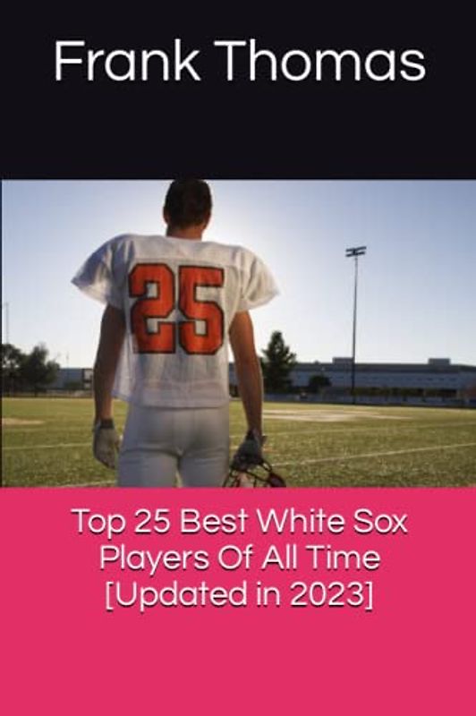 Top 25 Best White Sox Players Of All Time [Updated in 2023]