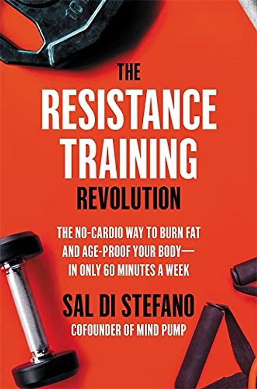 The Resistance Training Revolution: The No-Cardio Way to Burn Fat and Age-Proof Your Body―in Only 60 Minutes a Week