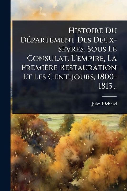 Histoire Du DÃ(c)partement Des Deux-sèvres, Sous Le Consulat, L'empire, La Première Restauration Et Les Cent-jours, 1800-1815...