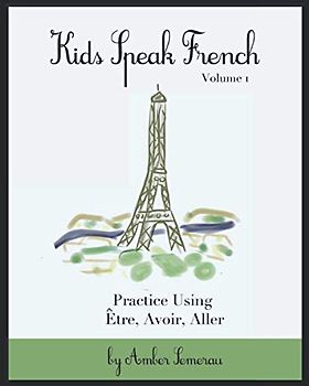 Kids Speak French: Practice the Verbs: Être, Avoir, Aller