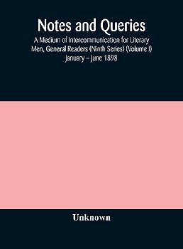 Notes And Queries; A Medium Of Intercommunication For Literary Men, General Readers (Ninth Series) (Volume I) January - June 1898