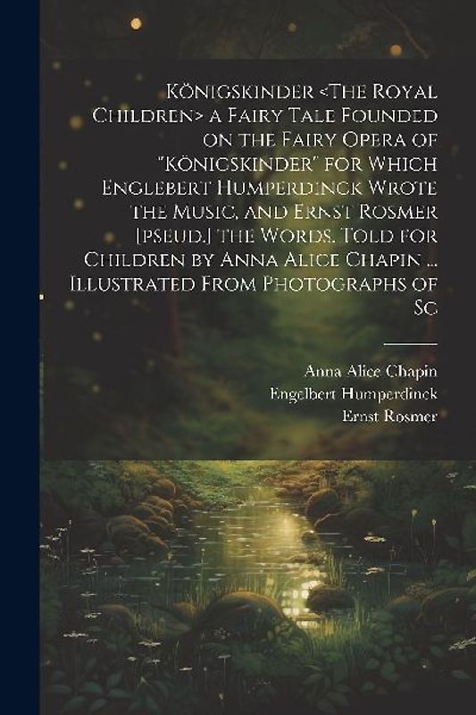 Königskinder a Fairy Tale Founded on the Fairy Opera of "Königskinder" for Which Englebert Humperdinck Wrote the Music, and Ernst Rosmer [pseud.] the