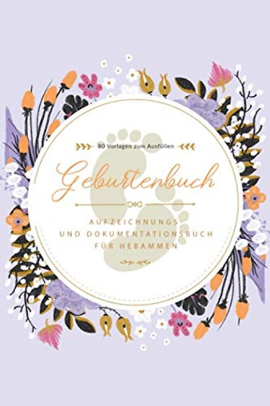 Geburtenbuch • Aufzeichnungs- und Dokumentationsbuch für Hebammen • 80 Vorlagen zum Ausfüllen: Ausführliches Geburtenbuch für Hebammen • handliches ... A5) • Platz für 80 Geburten • Moderne Blumen