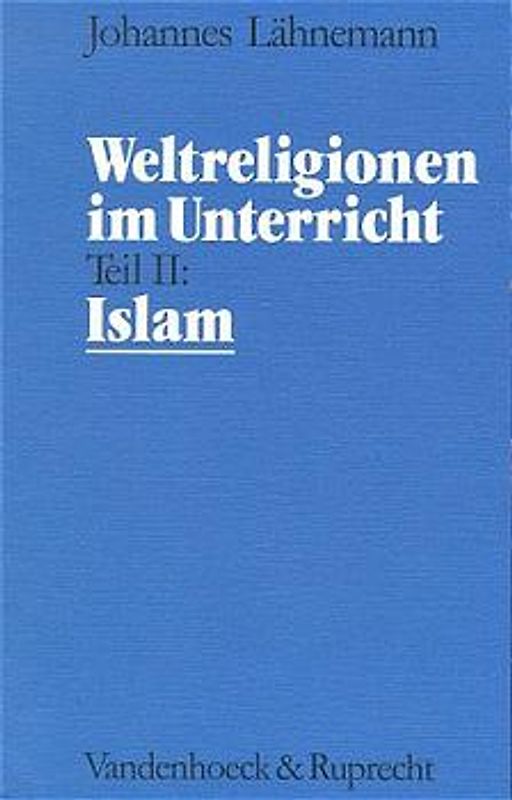 Weltreligionen im Unterricht - Teil 2: Islam. Eine theologische Didaktik für Schule, Hochschule und Gemeinde