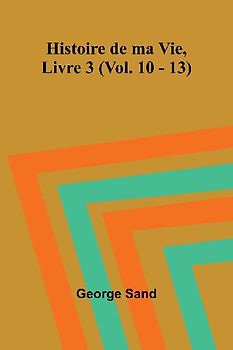 Histoire de ma Vie, Livre 3 (Vol. 10 - 13)