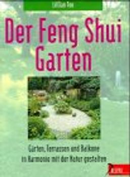 Der Feng Shui-Garten. Gärten, Terrassen und Balkone in Harmonie mit der Natur gestalten