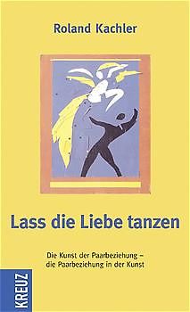 Lass die Liebe tanzen. Die Kunst in der Paarbeziehung - die Paarbeziehung in der Kunst