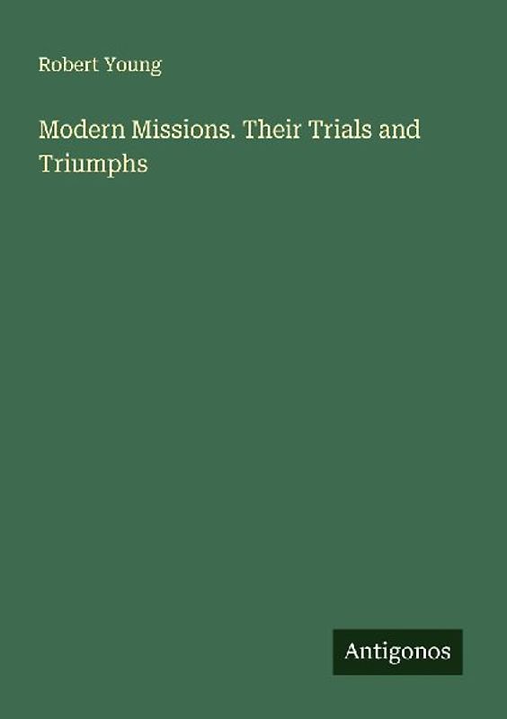 Modern Missions. Their Trials and Triumphs