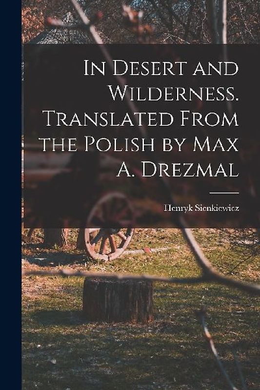 In Desert and Wilderness. Translated From the Polish by Max A. Drezmal