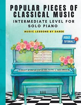 Popular Pieces of Classical Music I Intermediate Level for Solo Piano: Learn How to Play Piano Biggest Hits of All Time I Video Tutorials I For Kids ... Chopin and More I Great Arrangements