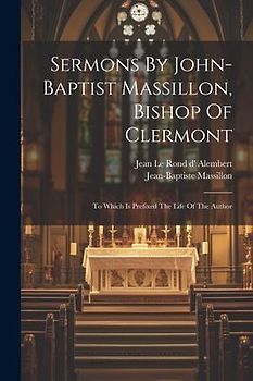 Sermons By John-baptist Massillon, Bishop Of Clermont: To Which Is Prefixed The Life Of The Author