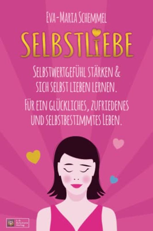 Selbstliebe: Selbstwertgefühl stärken & sich selbst lieben lernen. Für ein glückliches, zufriedenes und selbstbestimmtes Leben.