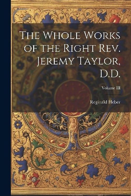 The Whole Works of the Right Rev. Jeremy Taylor, D.D.; Volume III