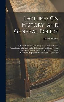 Lectures On History, and General Policy: To Which Is Prefixed, an Essay in a Course of Liberal Education for Civil and Active Life. and an Additional