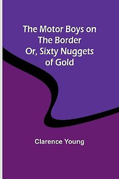 The Motor Boys on the Border; Or, Sixty Nuggets of Gold