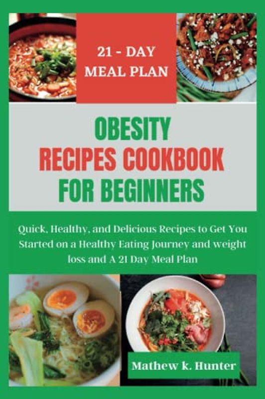 OBESITY RECIPES COOKBOOK FOR BEGINNERS: Quick, Healthy, and Delicious Recipes to Get You Started on a Healthy Eating Journey and weight loss and A 21 Day Meal Plan